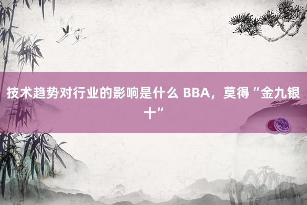 技术趋势对行业的影响是什么 BBA，莫得“金九银十”