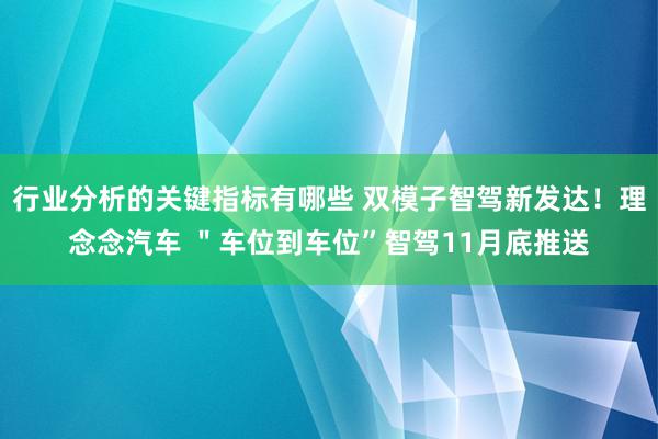 行业分析的关键指标有哪些 双模子智驾新发达！理念念汽车 ＂车位到车位”智驾11月底推送