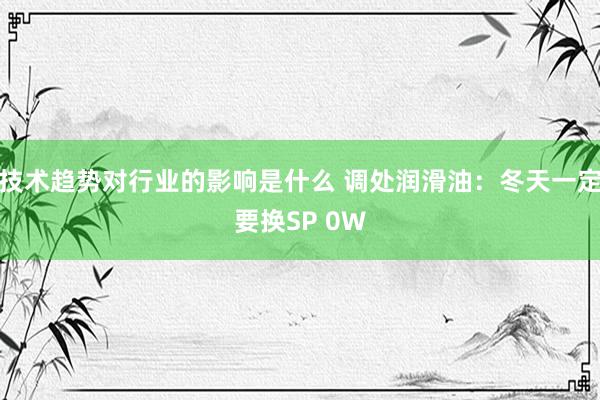 技术趋势对行业的影响是什么 调处润滑油：冬天一定要换SP 0W