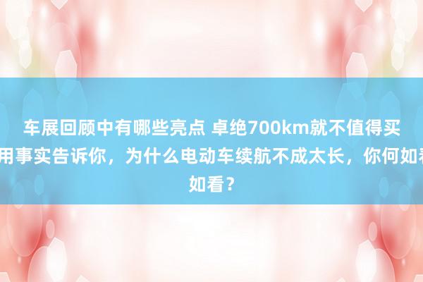 车展回顾中有哪些亮点 卓绝700km就不值得买！用事实告诉你，为什么电动车续航不成太长，你何如看？