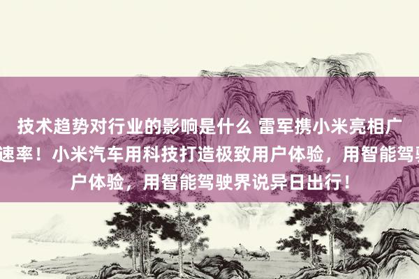 技术趋势对行业的影响是什么 雷军携小米亮相广州车展：不啻于速率！小米汽车用科技打造极致用户体验，用智能驾驶界说异日出行！