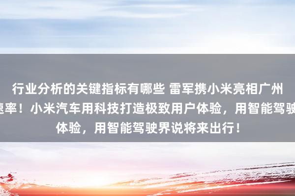 行业分析的关键指标有哪些 雷军携小米亮相广州车展：不啻于速率！小米汽车用科技打造极致用户体验，用智能驾驶界说将来出行！