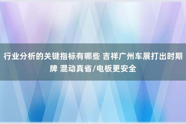 行业分析的关键指标有哪些 吉祥广州车展打出时期牌 混动真省/电板更安全