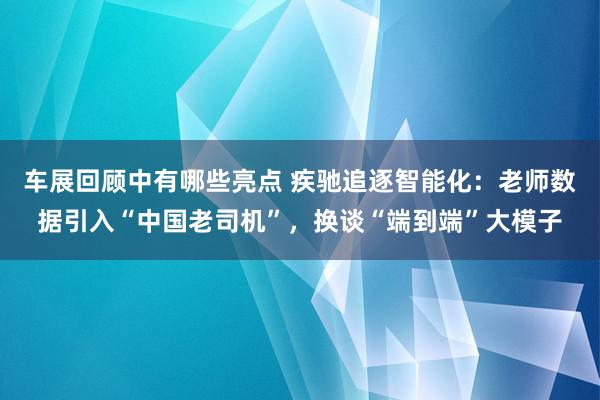 车展回顾中有哪些亮点 疾驰追逐智能化：老师数据引入“中国老司机”，换谈“端到端”大模子