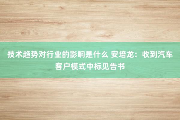 技术趋势对行业的影响是什么 安培龙：收到汽车客户模式中标见告书