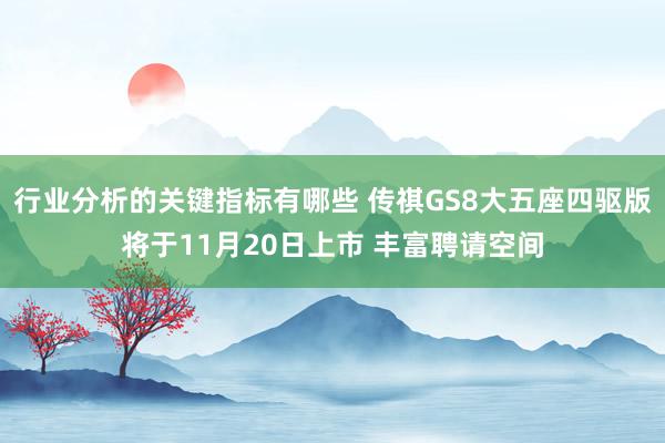 行业分析的关键指标有哪些 传祺GS8大五座四驱版将于11月20日上市 丰富聘请空间