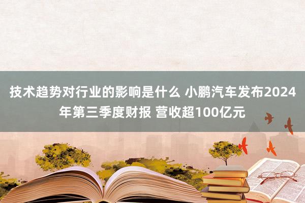 技术趋势对行业的影响是什么 小鹏汽车发布2024年第三季度财报 营收超100亿元